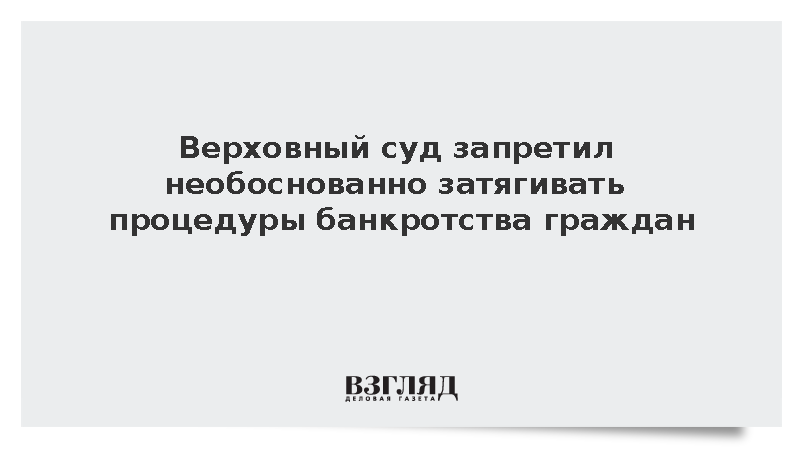 Верховный суд России признал недопустимым затягивание банкротства