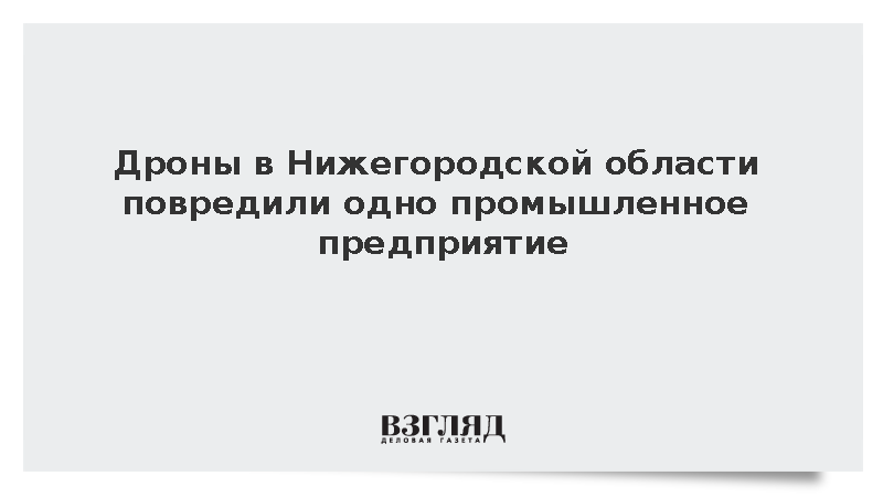 Дроны в Нижегородской области повредили промышленное предприятие