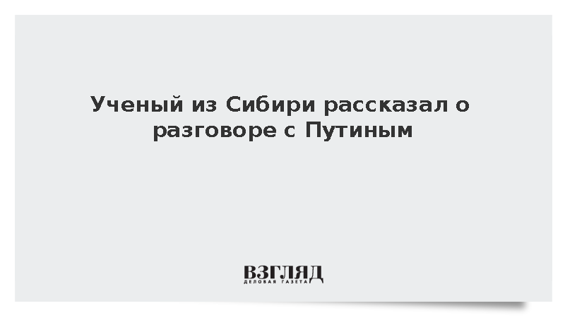 Встретившийся с Путиным ученый из Сибири рассказал о разговоре с президентом