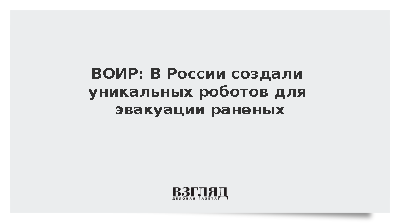 ВОИР: В России создали уникальных роботов для эвакуации раненых