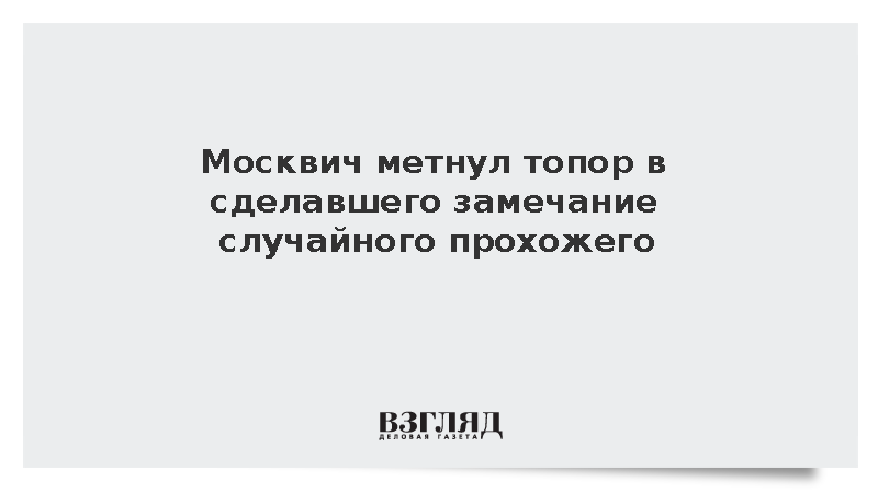 Москвич метнул топор в сделавшего замечание случайного прохожего