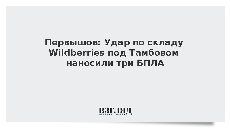 Первышов: Удар по складу Wildberries под Тамбовом наносили три БПЛА