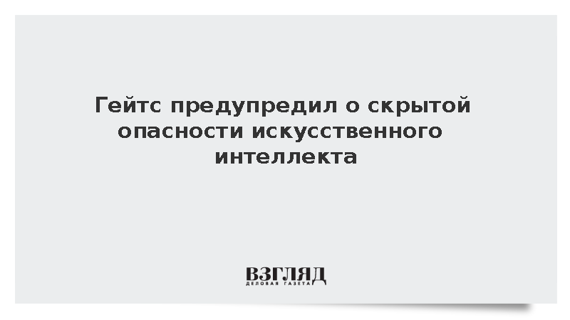 Гейтс призвал лишить разработчиков права самостоятельно контролировать ИИ