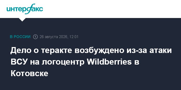 Дело о теракте возбуждено из-за атаки ВСУ на логоцентр Wildberries в Котовске