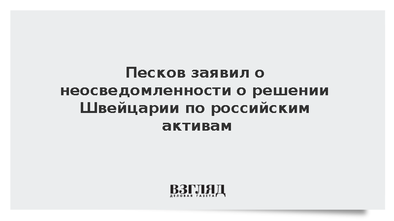 Песков заявил о неосведомленности о решении Швейцарии по российским активам