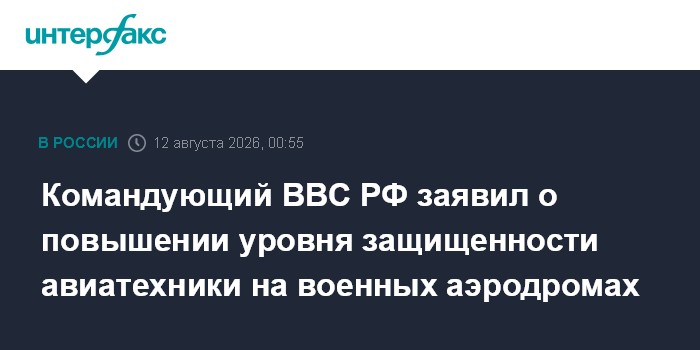 Командующий ВВС РФ заявил о повышении уровня защищенности авиатехники на военных аэродромах