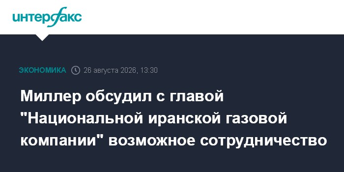 Миллер обсудил с главой "Национальной иранской газовой компании" возможное сотрудничество