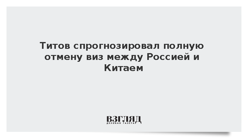 Титов спрогнозировал полную отмену виз между Россией и Китаем