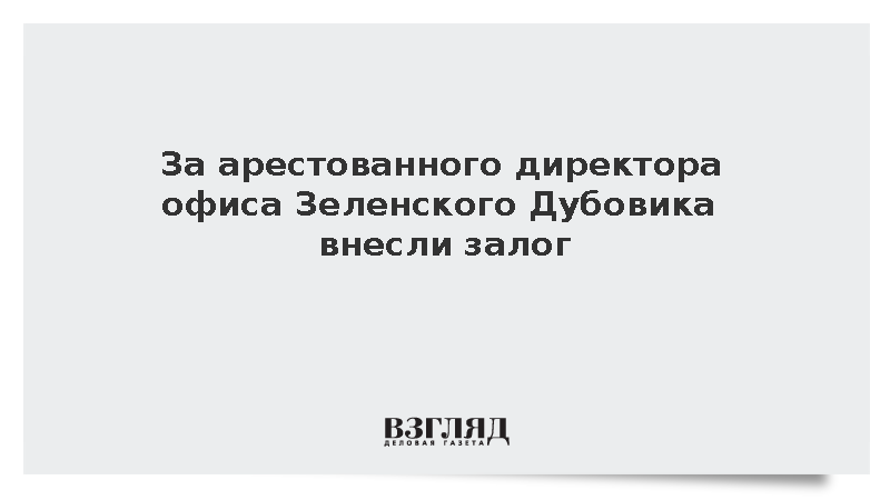 Новости. Live: За арестованного директора офиса Зеленского Дубовика внесли залог