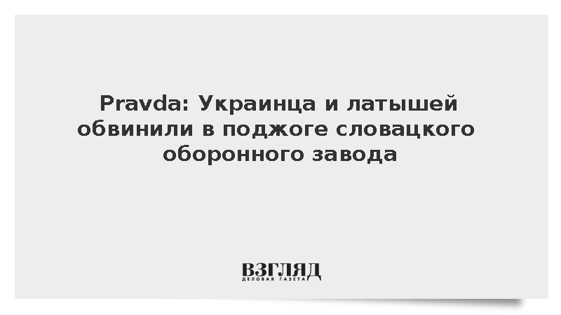 Граждан Украины и Латвии обвинили в попытке поджога завода в Словакии