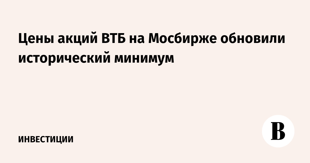 Цена акций ВТБ на Мосбирже обновила исторический минимум