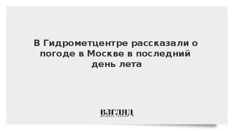 Гидрометцентр: Последний день лета в Московском регионе будет теплым