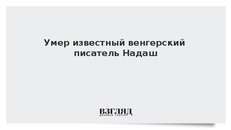 Умер известный венгерский писатель Надаш