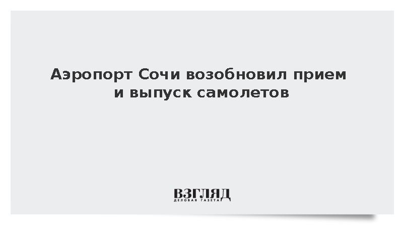 Росавиация: Аэропорт Сочи возобновил прием и выпуск самолетов