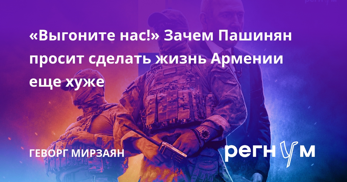 «Выгоните нас!» Зачем Пашинян просит сделать жизнь Армении еще хуже