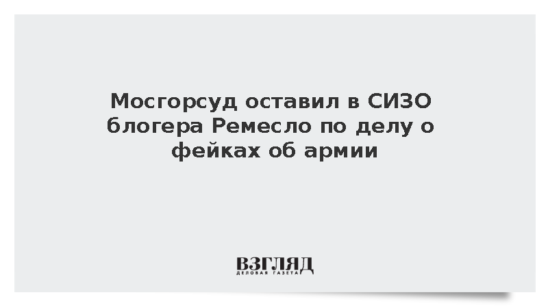 Мосгорсуд оставил в СИЗО блогера Ремесло по делу о фейках об армии