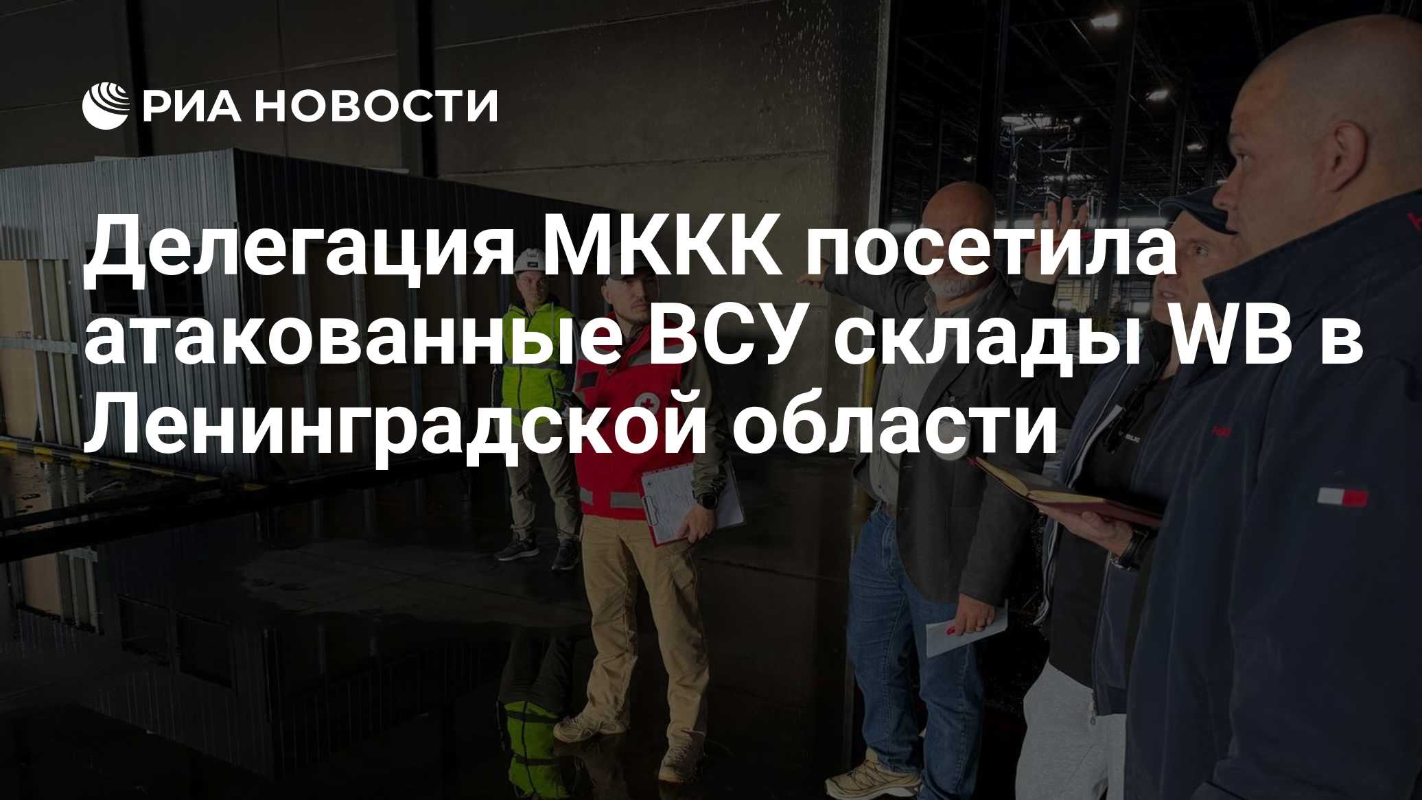 Делегация МККК посетила атакованные ВСУ склады WB в Ленинградской области