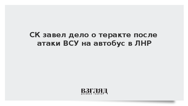 СК: Дело о теракте возбуждено после атаки ВСУ на автобус в ЛНР