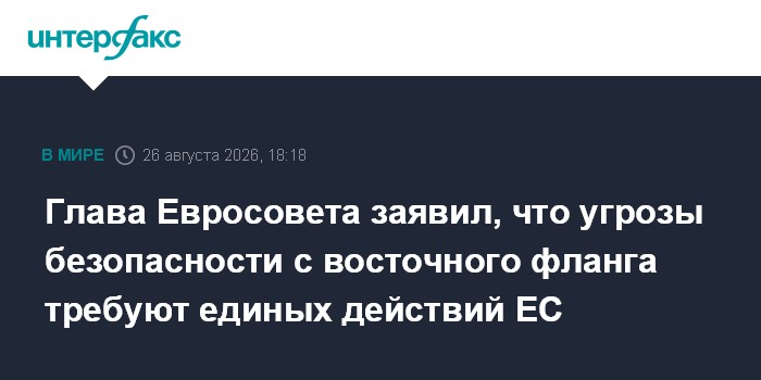 Глава Евросовета заявил, что угрозы безопасности с восточного фланга требуют единых действий ЕС
