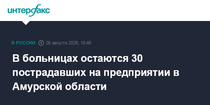 В больницах остаются 30 пострадавших на предприятии в Амурской области