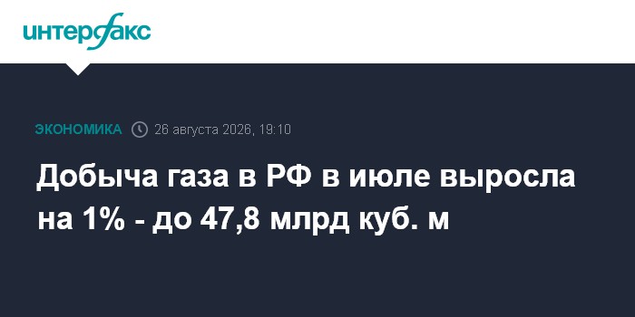 Добыча газа в РФ в июле выросла на 1% - до 47,8 млрд куб. м