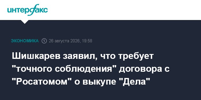Шишкарев заявил, что требует "точного соблюдения" договора с "Росатомом" о выкупе "Дела"