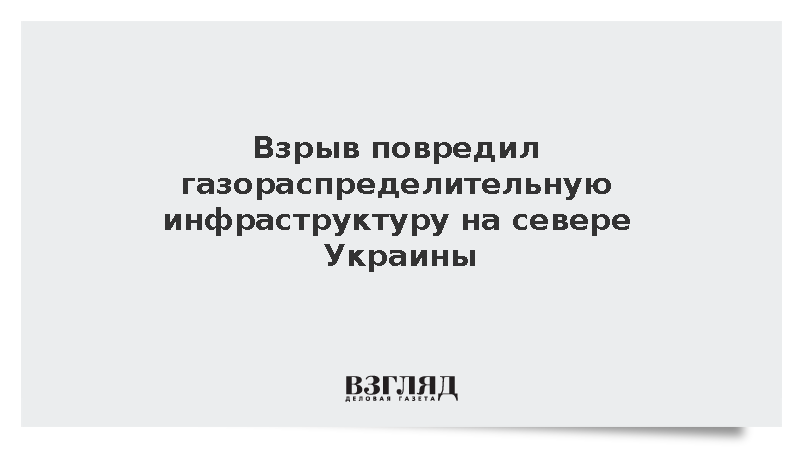 Взрыв повредил газораспределительную инфраструктуру на севере Украины