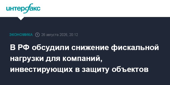 В РФ обсудили снижение фискальной нагрузки для компаний, инвестирующих в защиту объектов
