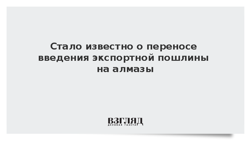 Стало известно о переносе введения экспортной пошлины на алмазы