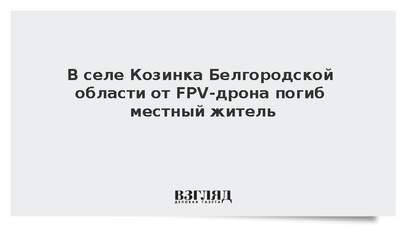 В селе Козинка Белгородской области от FPV-дрона погиб мужчина
