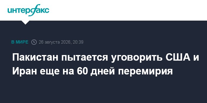 Пакистан пытается уговорить США и Иран еще на 60 дней перемирия