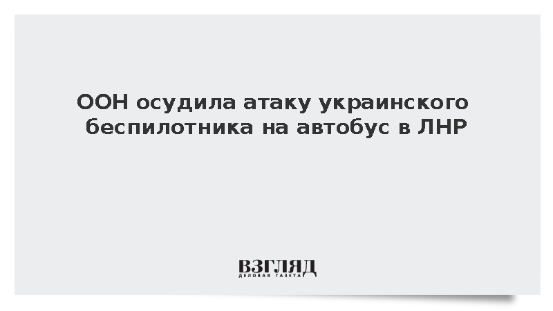 ООН осудила атаку украинского беспилотника на автобус в ЛНР