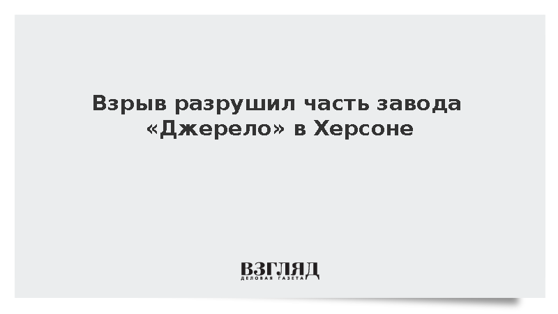 Взрыв разрушил часть завода «Джерело» в Херсоне