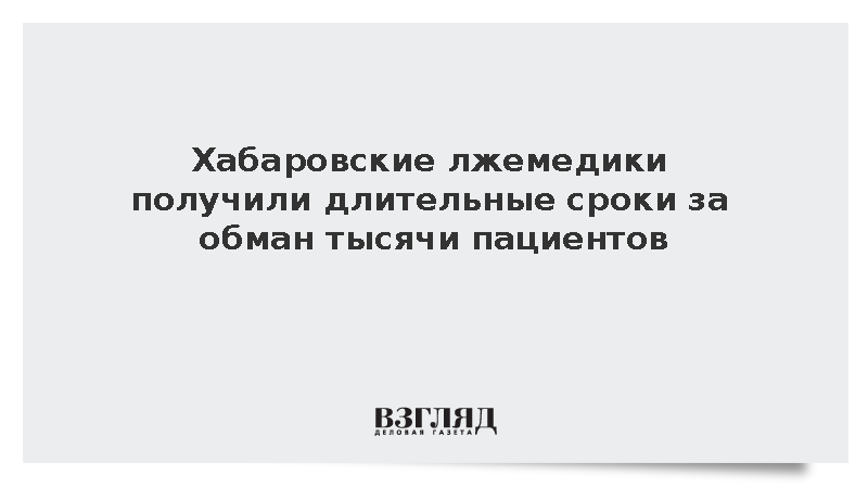 Сотрудников псевдомедцентра в Хабаровском крае осудили за обман 939 пациентов