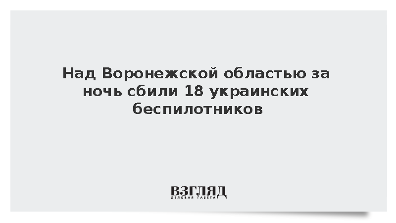 Над Воронежской областью за ночь сбили 18 украинских беспилотников