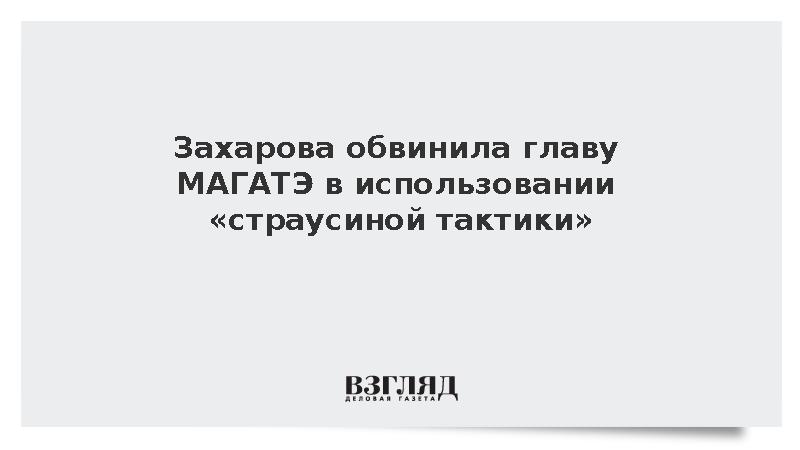 Захарова назвала страусиной тактикой игнорирование главой МАГАТЭ атак на ЗАЭС