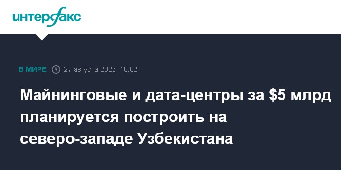 Майнинговые и дата-центры за $5 млрд планируется построить на северо-западе Узбекистана
