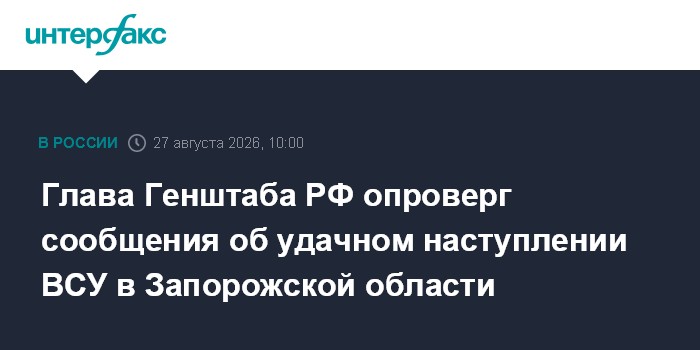 Глава Генштаба РФ опроверг сообщения об удачном наступлении ВСУ в Запорожской области