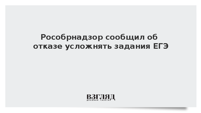 Рособрнадзор сообщил об отказе усложнять задания ЕГЭ