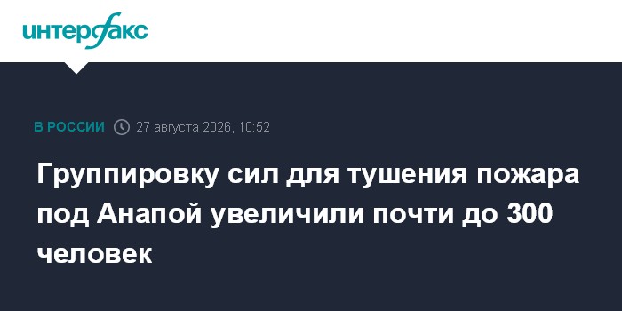 Группировку сил для тушения пожара под Анапой увеличили почти до 300 человек