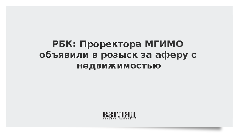 Проректора МГИМО с сыном объявили в розыск по делу о мошенничестве