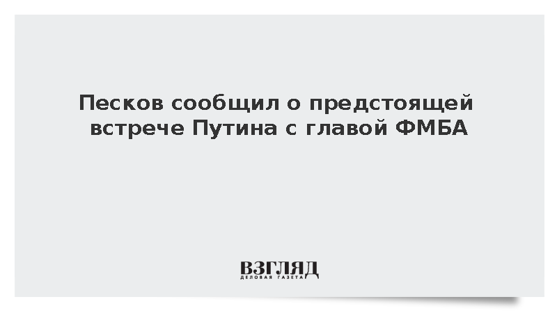 Песков анонсировал рабочую встречу Путина с руководителем ФМБА Скворцовой