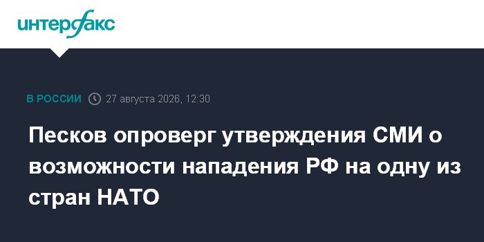 Песков опроверг утверждения СМИ о возможности нападения РФ на одну из стран НАТО