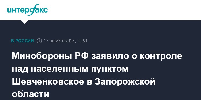 Минобороны РФ заявило о контроле над населенным пунктом Шевченковское в Запорожской области