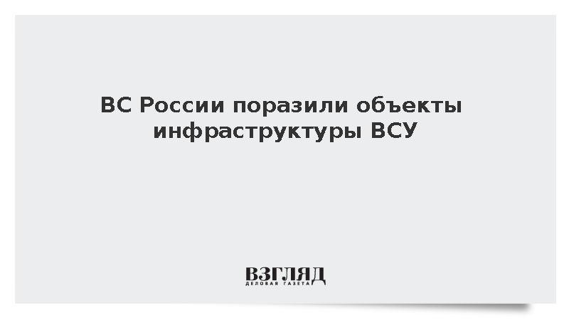 ВС России поразили объекты инфраструктуры ВСУ