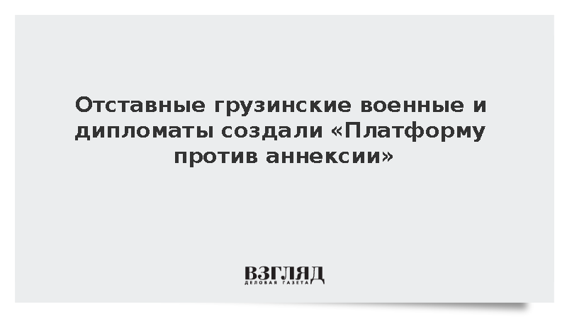 Отставные грузинские военные и дипломаты создали «Платформу против аннексии»