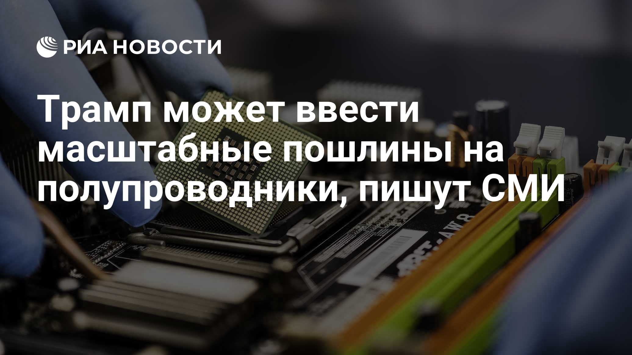 Трамп может ввести масштабные пошлины на полупроводники, пишут СМИ