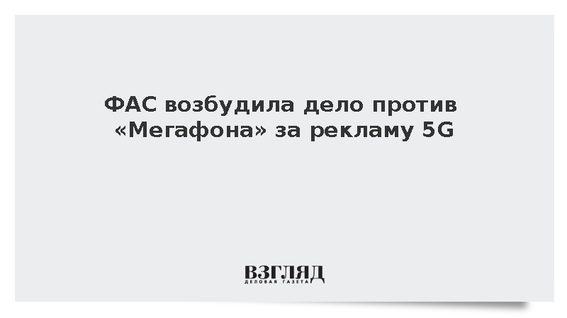 ФАС завела дело на «Мегафон» из-за рекламы несуществующей сети 5G