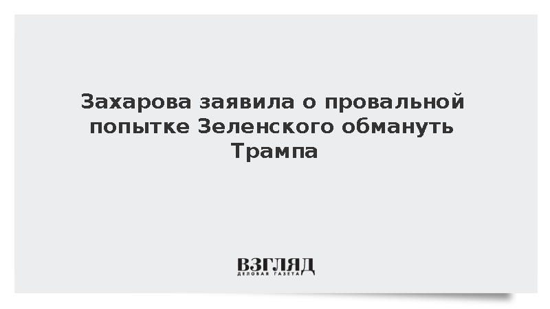 Захарова заявила о надежде на правильные выводы Трампа после лжи Зеленского