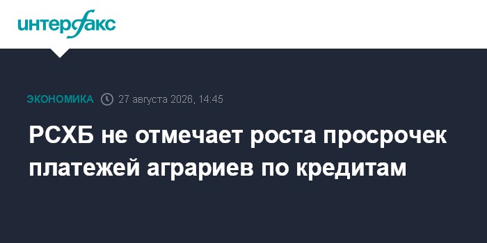 РСХБ не отмечает роста просрочек платежей аграриев по кредитам